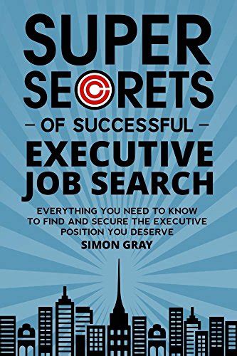 Super Secrets Of Successful Executive Job Search Everything You Need To Know To Find And Secure The Executive Position You Deserve Gray Simon 9780993178313 Amazon Com Books